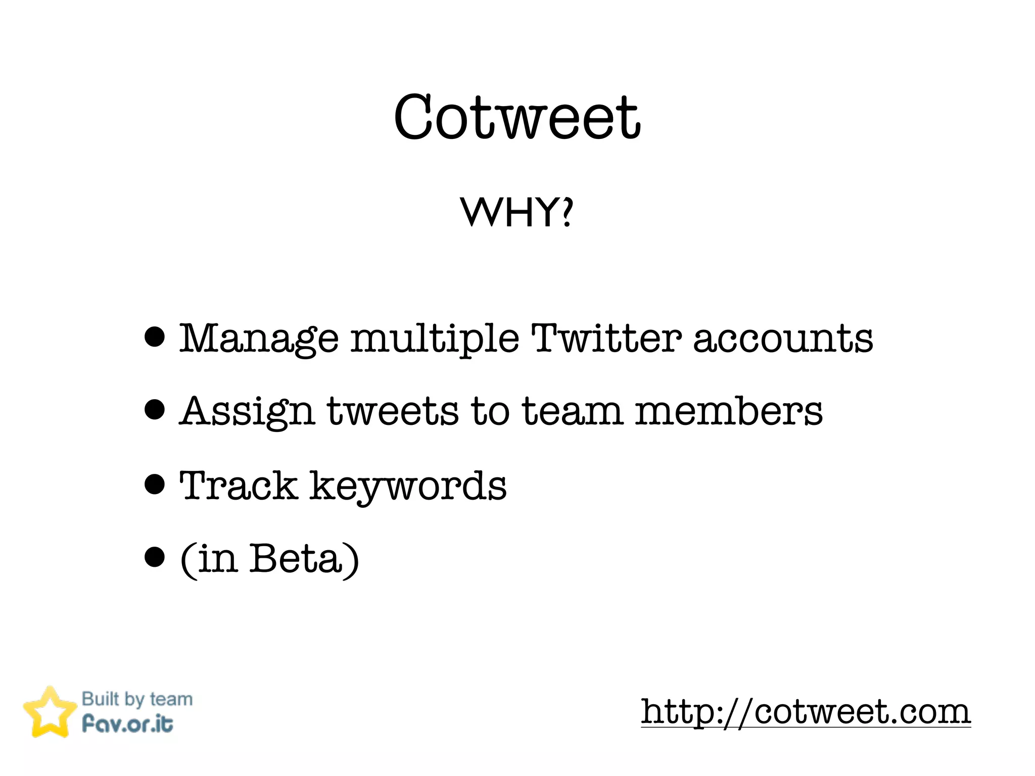 Cotweet
              WHY?


&bull;Manage multiple Twitter accounts
&bull;Assign tweets to team members
&bull;Track keywords
&bull;(in Beta)
                      http://cotweet.com
 