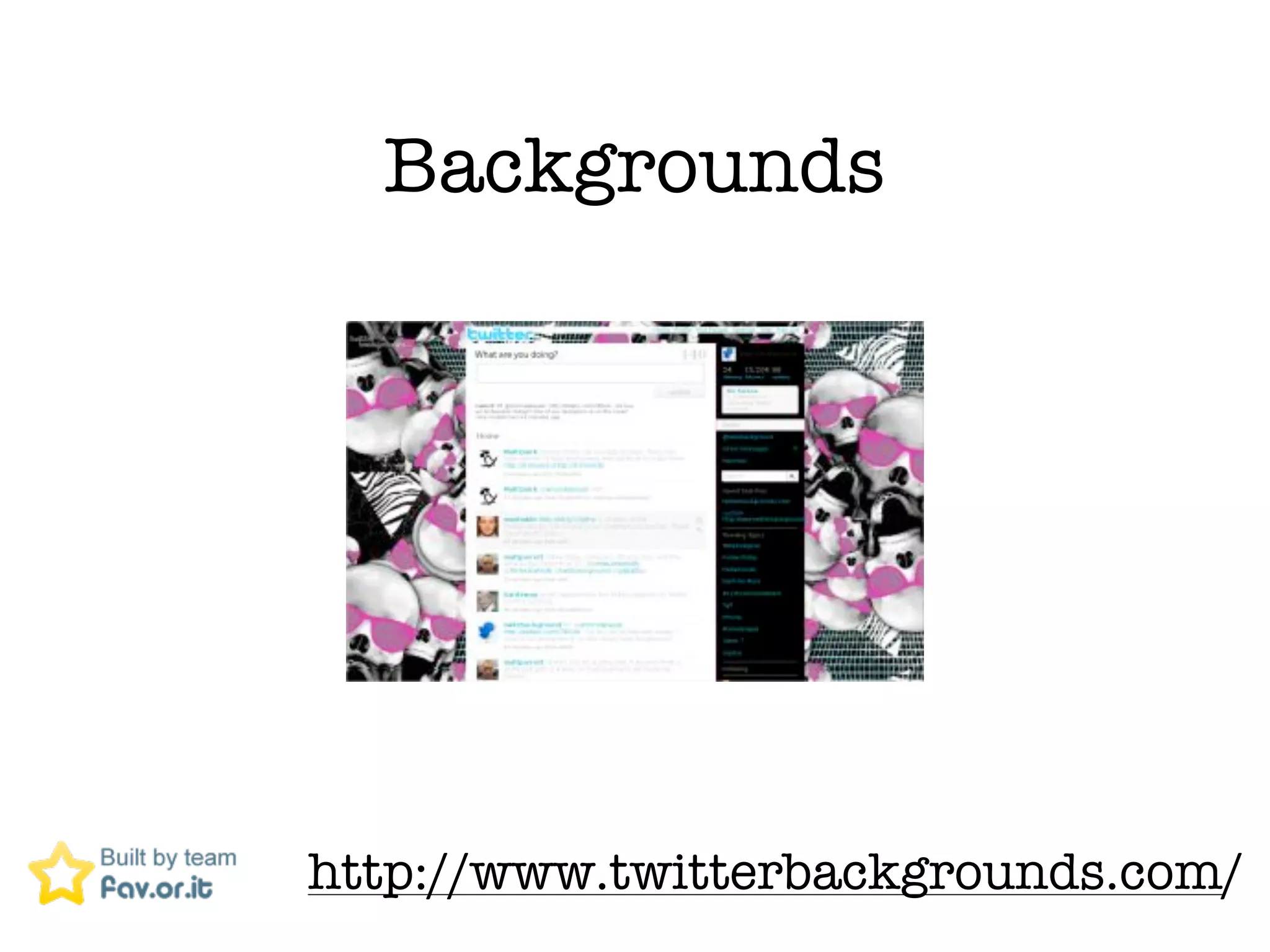 Backgrounds




http://www.twitterbackgrounds.com/
 
