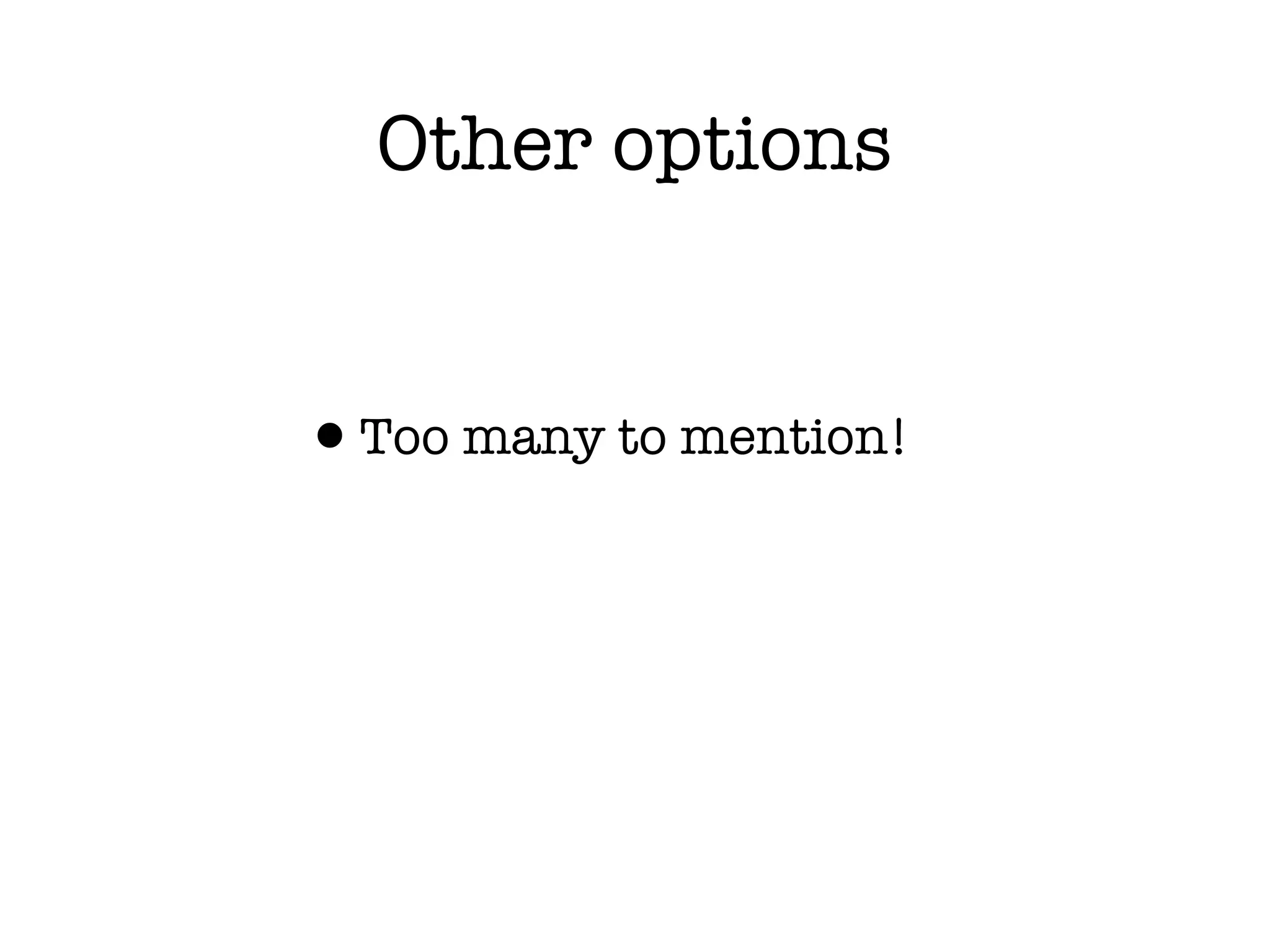Other options


&bull;Too many to mention!
 