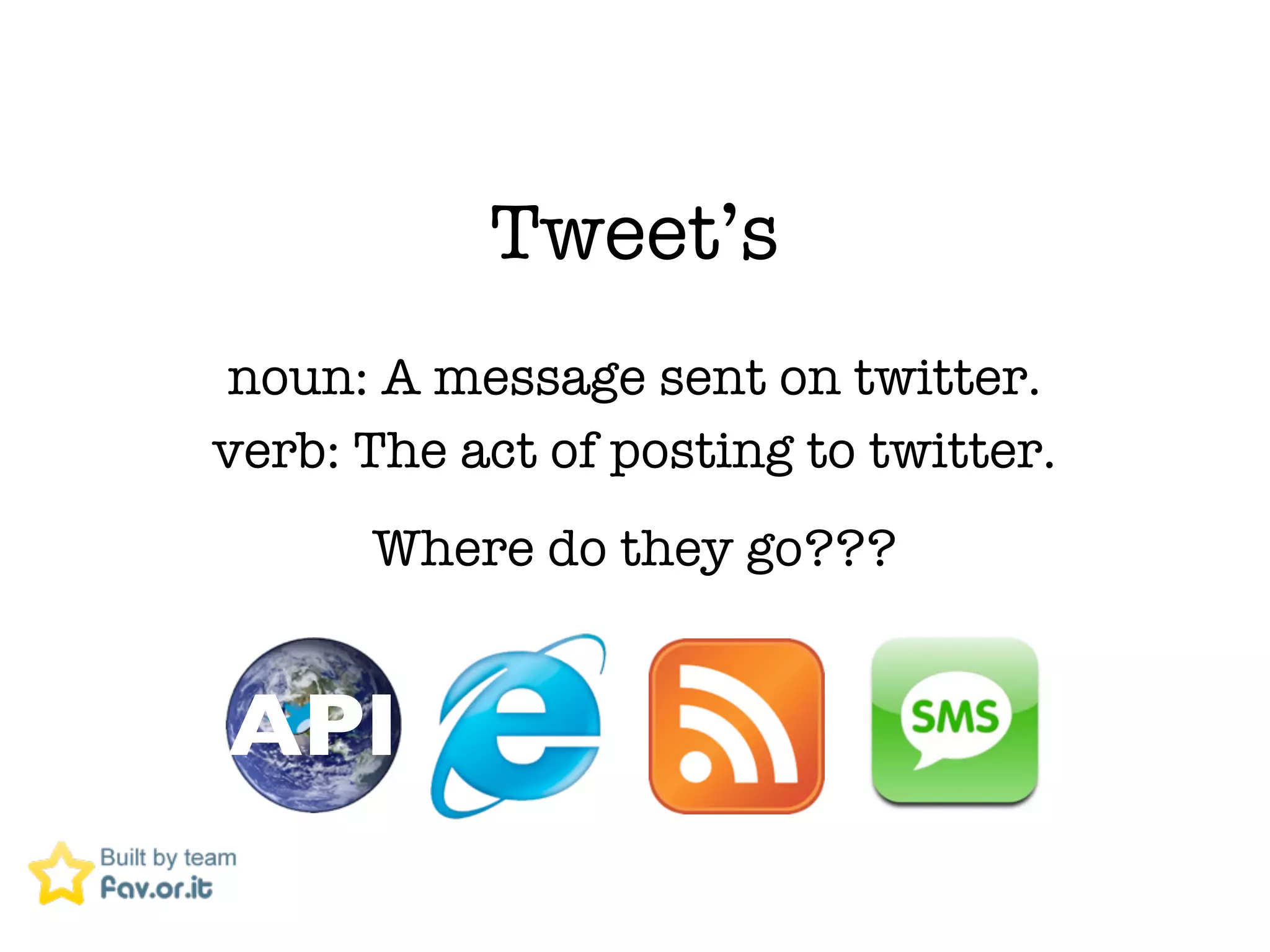 Tweet&rsquo;s
noun: A message sent on twitter.
verb: The act of posting to twitter.
      Where do they go???


API
 