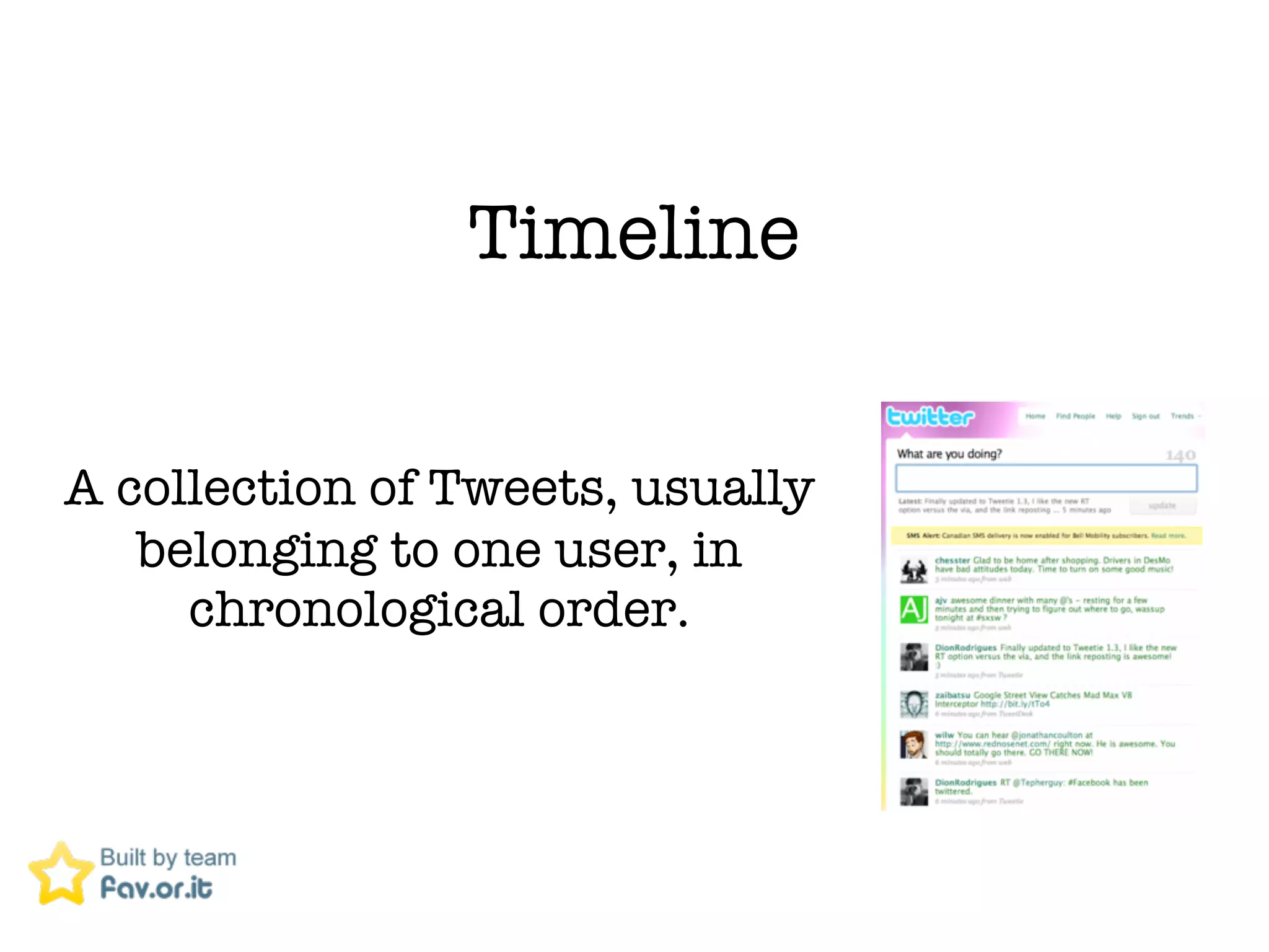 Timeline


A collection of Tweets, usually
   belonging to one user, in
     chronological order.
 
