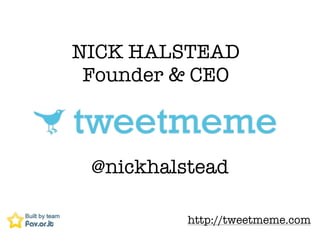NICK HALSTEAD
 Founder & CEO



 @nickhalstead

          http://tweetmeme.com
 