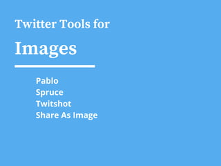 Twitter Tools for
Images
Pablo
Spruce
Twitshot
Share As Image
 