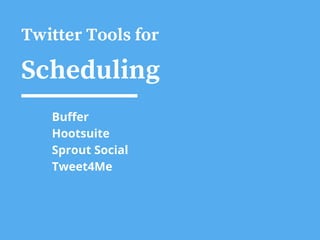 Twitter Tools for
Scheduling
Buffer
Hootsuite
Sprout Social
Tweet4Me
 