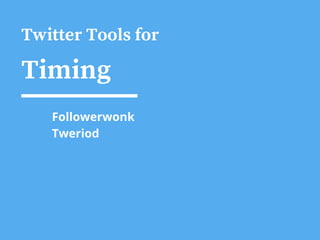 Twitter Tools for
Timing
Followerwonk
Tweriod
 