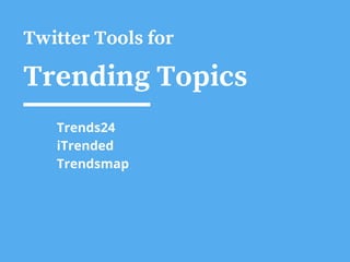 Twitter Tools for
Trending Topics
Trends24
iTrended
Trendsmap
 
