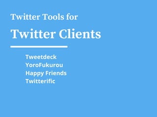 Twitter Tools for
Twitter Clients
Tweetdeck
YoroFukurou
Happy Friends
Twitterific
 