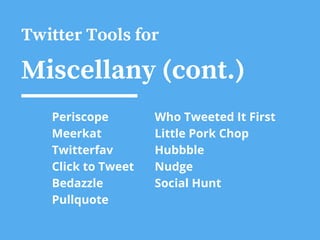 Twitter Tools for
Miscellany (cont.)
Periscope
Meerkat
Twitterfav
Click to Tweet
Bedazzle
Pullquote
Who Tweeted It First
Little Pork Chop
Hubbble
Nudge
Social Hunt
 