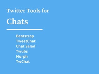 Twitter Tools for
Chats
Beatstrap
TweetChat
Chat Salad
Twubs
Nurph
TwChat
 