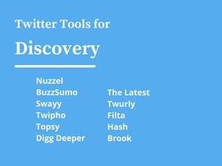 Twitter Tools for
Discovery
Nuzzel
BuzzSumo
Swayy
Twipho
Topsy
Digg Deeper
The Latest
Twurly
Filta
Hash
Brook
 