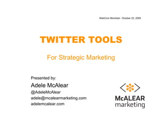 WebCom Montréal - October 22, 2009




    TWITTER TOOLS
        For Strategic Marketing


Presented by:
Adele McAlear
@AdeleMcAlear
adele@mcalearmarketing.com
adelemcalear.com
 