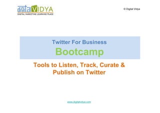 © Digital Vidya




      Twitter For Business

       Bootcamp
Tools to Listen, Track, Curate &
       Publish on Twitter



           www.digitalvidya.com
 