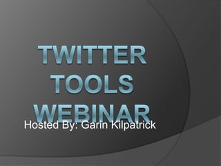 Twitter Tools Webinar Hosted By: Garin Kilpatrick 