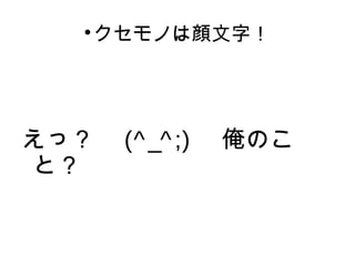クセモノは顔文字！ 
えっ？　(^_^ ;) 　俺のこ 
と？ 
 