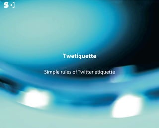 Twetiquette

                                Simple rules of Twitter etiquette




© Copyright Scott Design Inc.
 