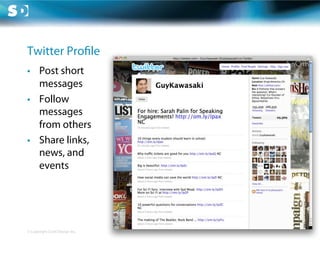 Twitter Pro le
•  Post short
   messages
•  Follow
   messages
   from others
•  Share links,
   news, and
   events




© Copyright Scott Design Inc.
 