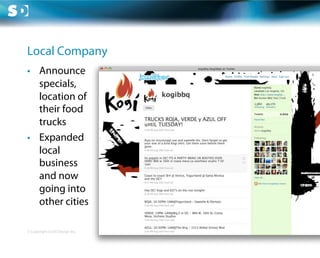 Local Company
•  Announce
   specials,
   location of
   their food
   trucks
•  Expanded
   local
   business
   and now
   going into
   other cities

© Copyright Scott Design Inc.
 