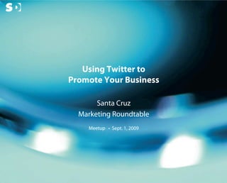 Using Twitter to
                                Promote Your Business

                                       Santa Cruz
                                  Marketing Roundtable
                                    Meetup • Sept. 1, 2009




© Copyright Scott Design Inc.
 