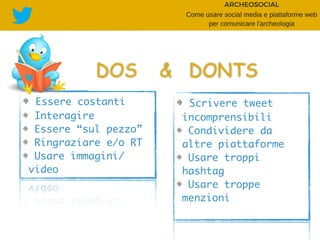 Essere costanti
Interagire
Essere “sul pezzo”
Ringraziare e/o RT
Usare immagini/
video
Scrivere tweet
incomprensibili
Condividere da
altre piattaforme
Usare troppi
hashtag
Usare troppe
menzioni
DOS & DONTS
 