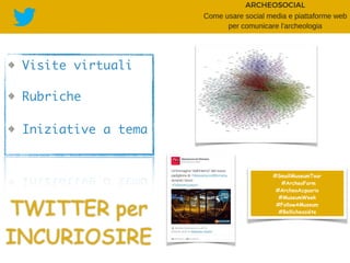 Visite virtuali
Rubriche
Iniziative a tema
TWITTER per
INCURIOSIRE
#SmallMuseumTour
#ArcheoFarm
#ArcheoAcquario
#MuseumWeek
#FollowAMuseum
#Bellichessiéte
 