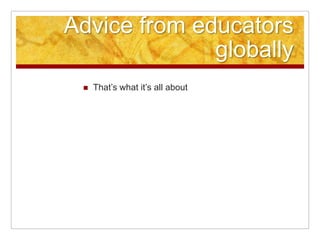 Advice from educators
              globally
    That‟s what it‟s all about
 