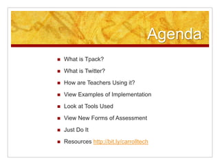 Agenda
   What is Tpack?

   What is Twitter?

   How are Teachers Using it?

   View Examples of Implementation

   Look at Tools Used

   View New Forms of Assessment

   Just Do It

   Resources http://bit.ly/carrolltech
 
