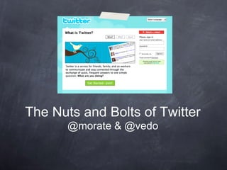 The Nuts and Bolts of Twitter
       @morate & @vedo
 