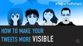 HOW TO MAKE YOUR
TWEETS MORE VISIBLE
#TwitterTrafficHack
 