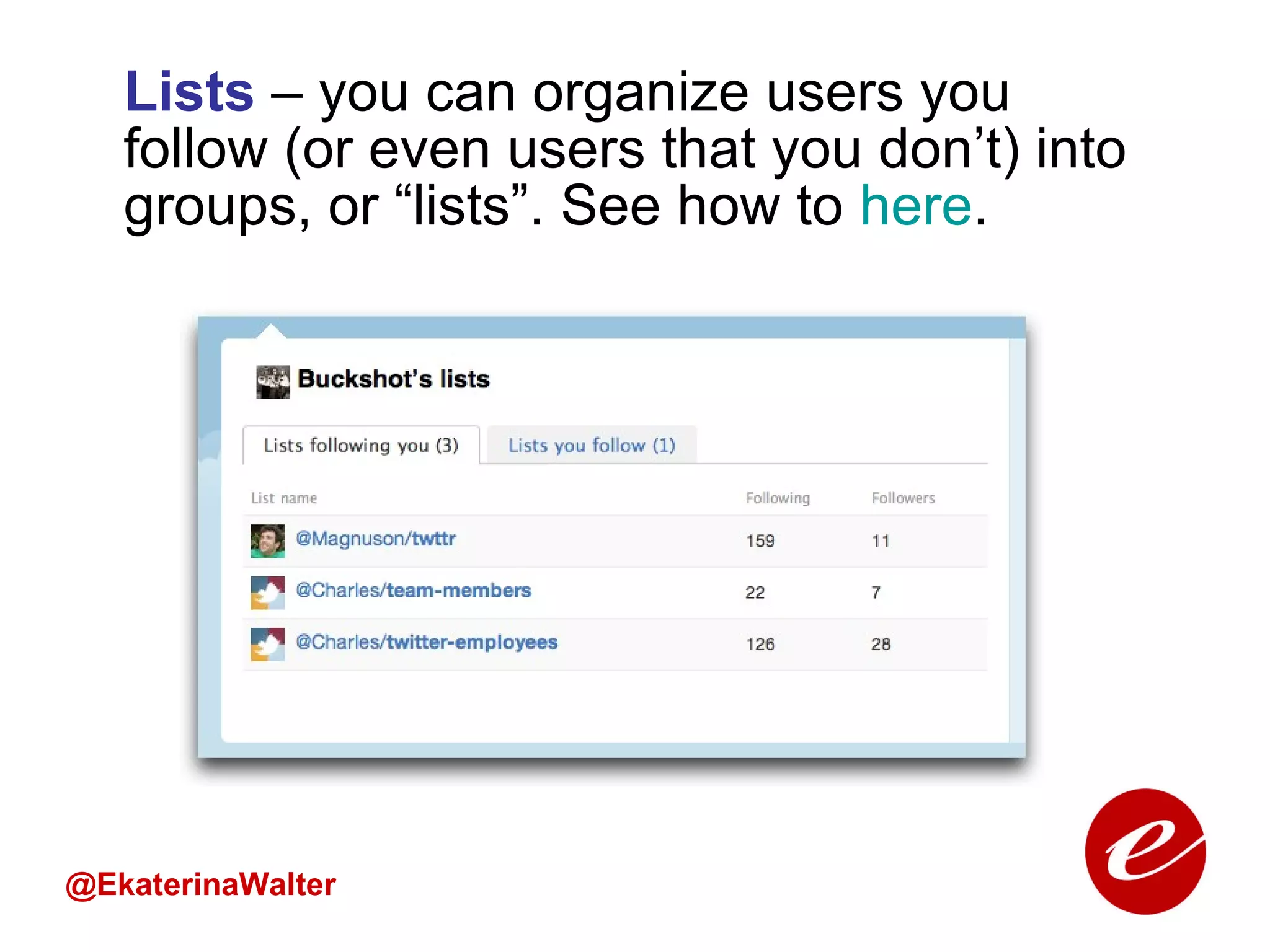 Lists  – you can organize users you follow (or even users that you don’t) into groups, or “lists”. See how to  here . @EkaterinaWalter 