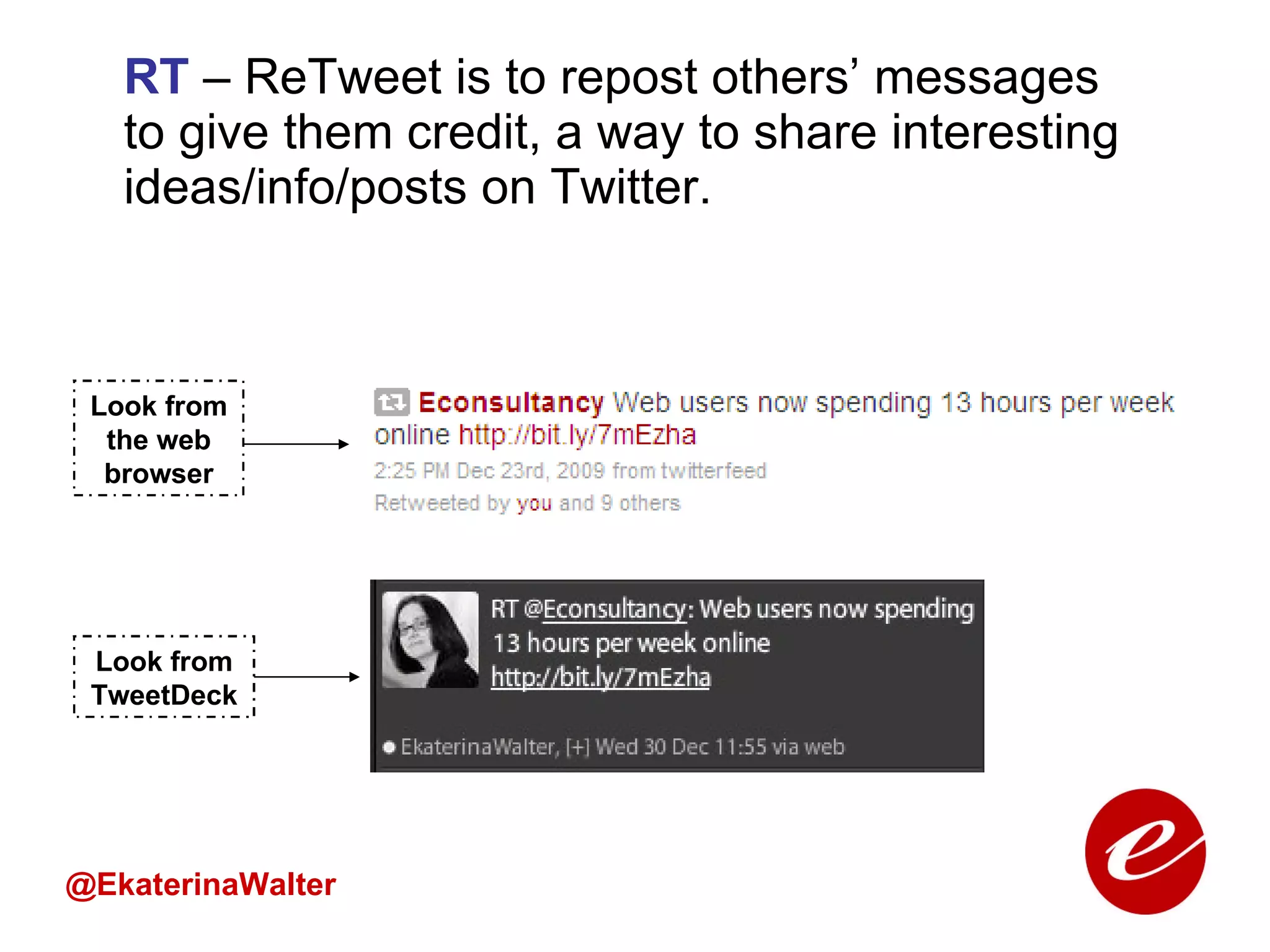 RT  – ReTweet is to repost others’ messages to give them credit, a way to share interesting ideas/info/posts on Twitter. @EkaterinaWalter Look from the web browser Look from TweetDeck 