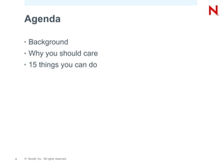 Agenda

    •   Background
    •   Why you should care
    •   15 things you can do




2   © Novell, Inc. All rights reserved.
 