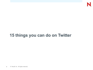 15 things you can do on Twitter




8   © Novell, Inc. All rights reserved.
 