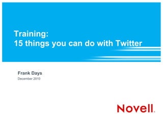 Training:
15 things you can do with Twitter


 Frank Days
 December 2010
 
