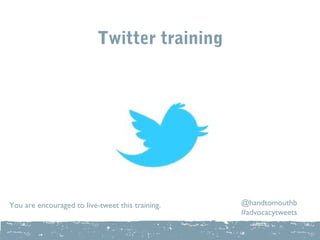 Twitter training




You are encouraged to live-tweet this training.   @handtomouthb
                                                  #advocacytweets
 