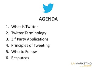 AGENDA
1.   What is Twitter
2.   Twitter Terminology
3.   3rd Party Applications
4.   Principles of Tweeting
5.   Who to Follow
6.   Resources
 