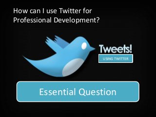 How can I use Twitter for
Professional Development?



                            USING TWITTER




   How can twitter support individuals
       Essential Question
        in their professionally role?
 