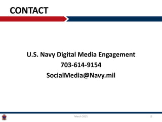 CONTACT
U.S. Navy Digital Media Engagement
703-614-9154
SocialMedia@Navy.mil
March 2015 12
 