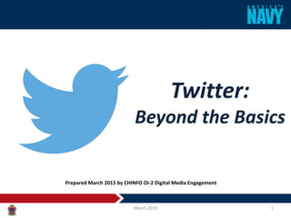 Twitter:
Beyond the Basics
March 2015 1
Prepared March 2015 by CHINFO OI-2 Digital Media Engagement
 