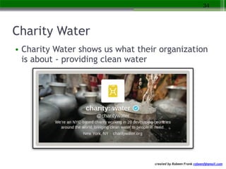 created by Robeen Frank robeenf@gmail.com
Charity Water
• Charity Water shows us what their organization
is about - provid...