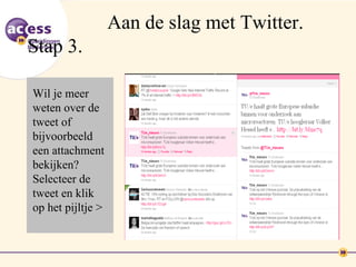 Aan de slag met Twitter.
Stap 3.

Wil je meer
weten over de
tweet of
bijvoorbeeld
een attachment
bekijken?
Selecteer de
tweet en klik
op het pijltje >
 