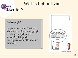 Wat is het nut van
Twitter?

Belangrijk!

Begin alleen met Twitter
als het je leuk en nuttig lijkt
en als je er tijd in wil
steken! (Dat geldt
overigens voor alle sociale
media.)
 
