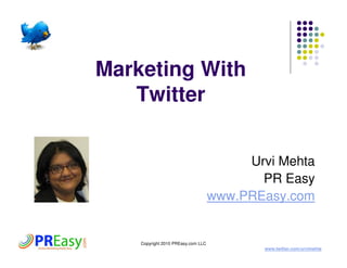Marketing With
   Twitter


                                         Urvi Mehta
                                           PR Easy
                                    www.PREasy.com


    Copyright 2010 PREasy.com LLC
                                            www.twitter.com/urvimehta
 