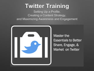 Twitter Training
Setting Up a Profile,
Creating a Content Strategy,
and Maximizing Awareness and Engagement
 