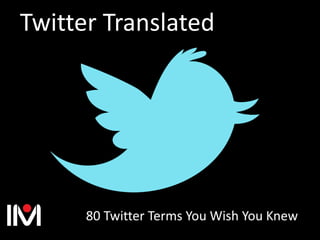 Twitter Translated
80 Twitter Terms You Wish You Knew
 