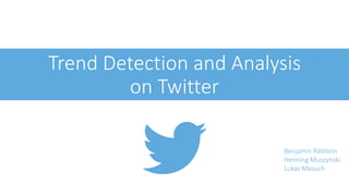 Trend Detection and Analysis
on Twitter
Benjamin Räthlein
Henning Muszynski
Lukas Masuch
 