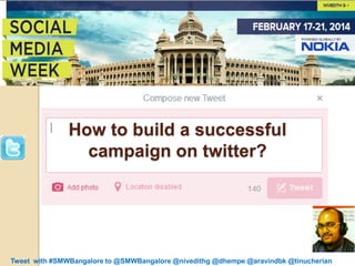 How to build a successful
campaign on twitter?

Tweet with #SMWBangalore to @SMWBangalore @nivedithg @dhempe @aravindbk @tinucherian

 