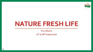 Trend Report
17th to 18th August 2016
NATURE FRESH LIFE
 