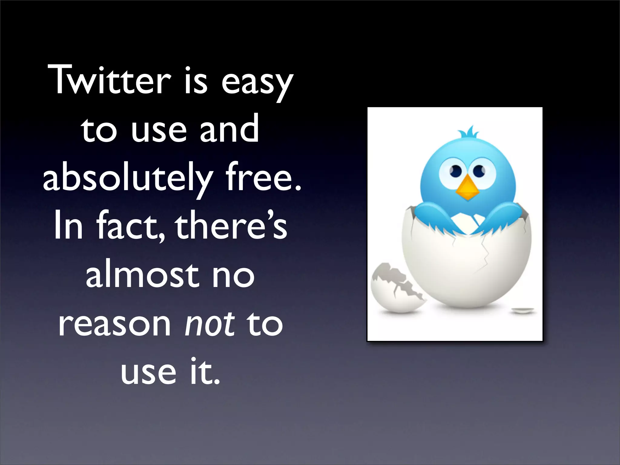 Twitter is easy
   to use and
absolutely free.
 In fact, there’s
   almost no
 reason not to
      use it.
 