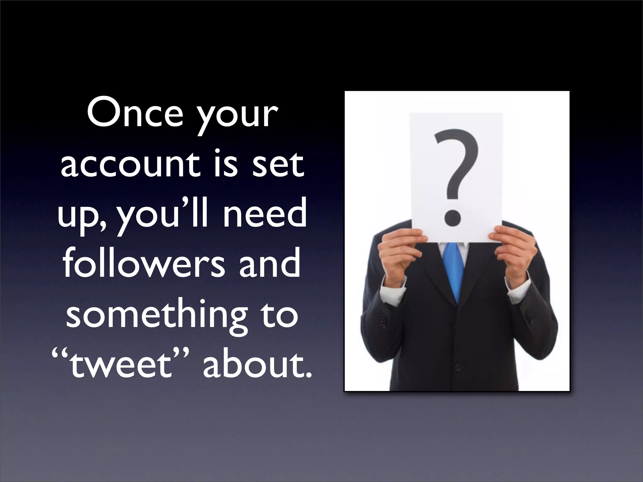 Once your
 account is set
up, you’ll need
 followers and
 something to
“tweet” about.
 