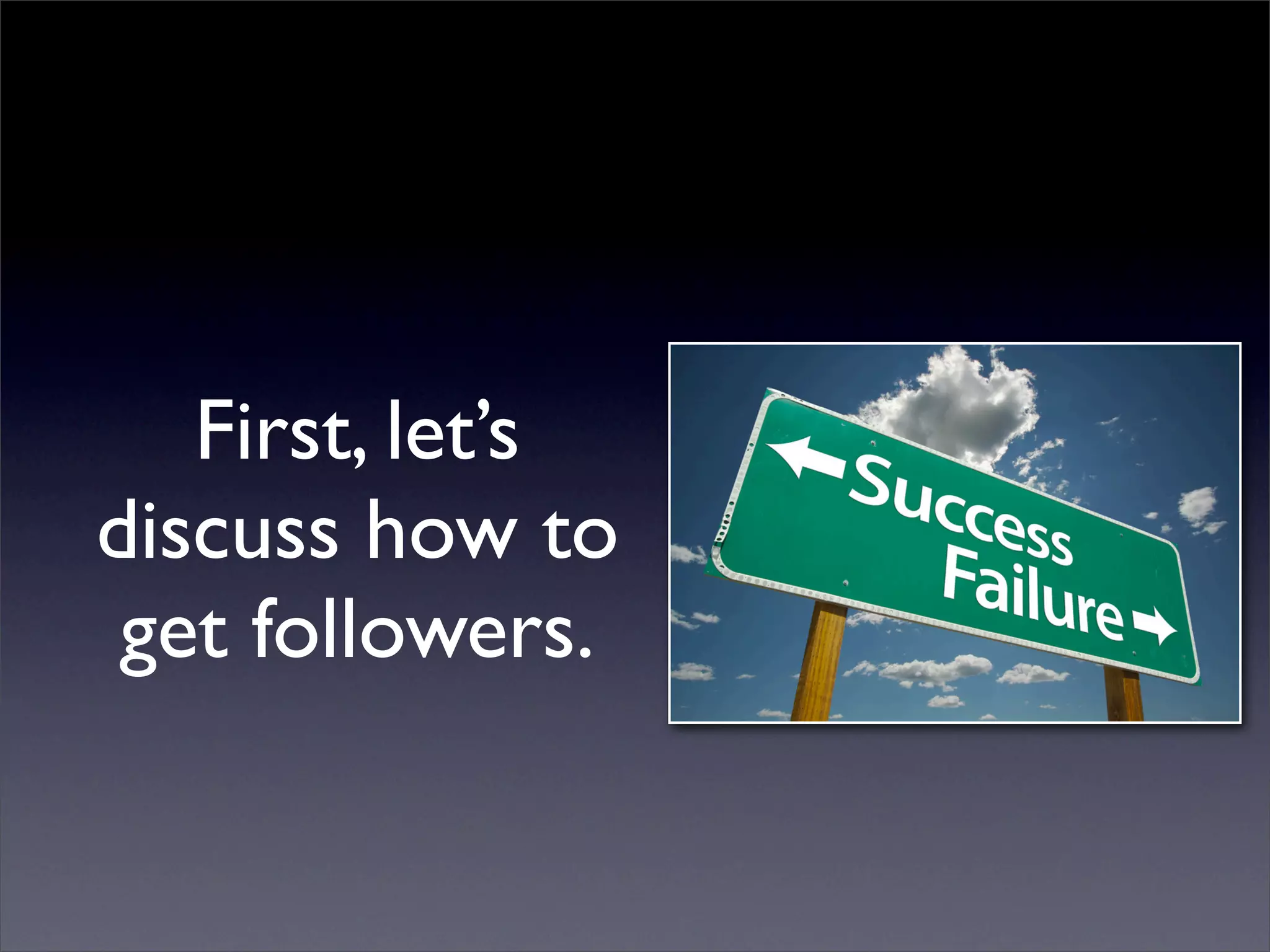 First, let’s
discuss how to
 get followers.
 